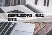 亚博体育线上-德国球队连续平局，晋级之路不易
