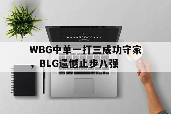 WBG中单一打三成功守家，BLG遗憾止步八强